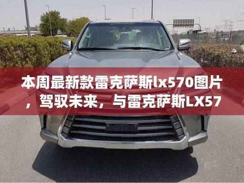 最新雷克萨斯LX570图片揭秘,驾驭未来,共创辉煌,体验变化带来的自信与成就感