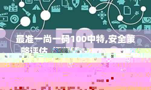 最准一尚一码100中特,安全策略评估_视频版RGN182.96