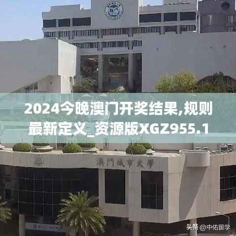 2024今晚澳门开奖结果,规则最新定义_资源版XGZ955.12