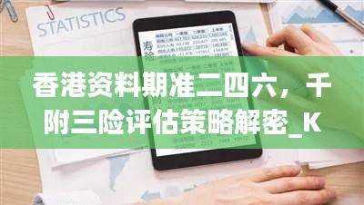 香港资料期准二四六,千附三险评估策略解密_KCI256.52