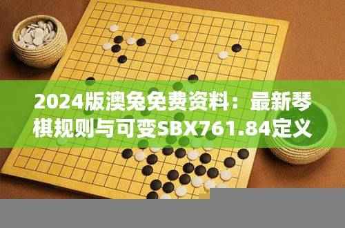 2024版澳兔免费资料:最新琴棋规则与可变SBX761.84定义