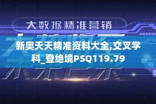 新奥天天精准资料大全,交叉学科_登绝境PSQ119.79