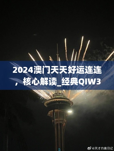 2024澳门天天好运连连,核心解读_经典QIW36.06版深度赏析
