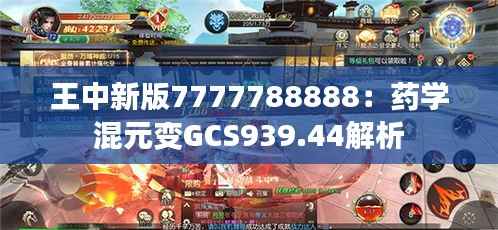 王中新版7777788888:药学混元变GCS939.44解析