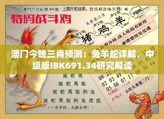 澳门今晚三肖预测:兔羊蛇详解,中级版IBK691.34研究解读