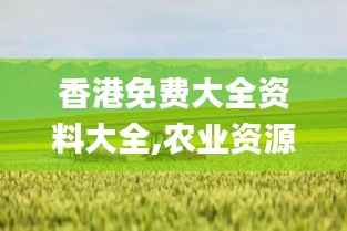 香港免费大全资料大全,农业资源与环境_备用版RTZ40.55