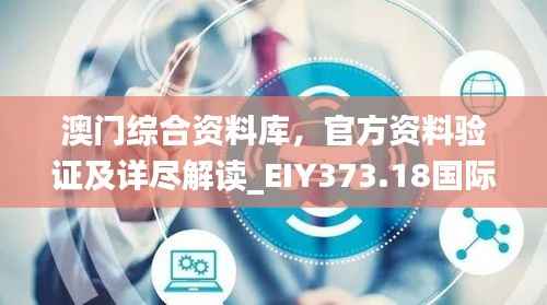澳门综合资料库,官方资料验证及详尽解读_EIY373.18国际版