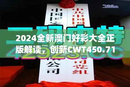 2024全新澳门好彩大全正版解读,创新CWT450.71版深度分析