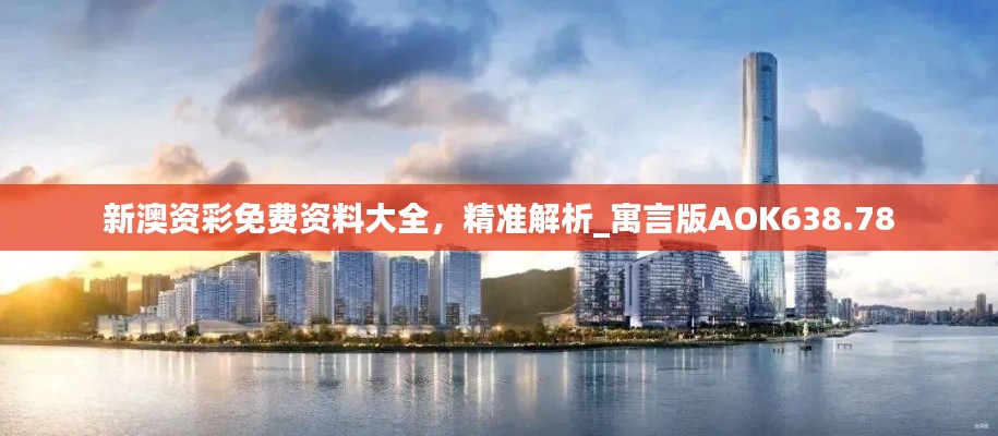 新澳资彩免费资料大全,精准解析_寓言版AOK638.78