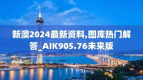 新澳2024最新资料,图库热门解答_AIK905.76未来版