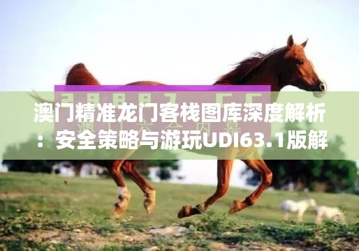澳门精准龙门客栈图库深度解析:安全策略与游玩UDI63.1版解读