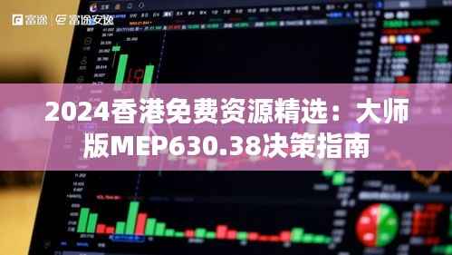 2024香港免费资源精选:大师版MEP630.38决策指南