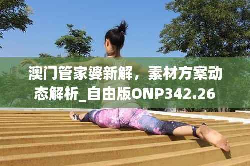 澳门管家婆新解,素材方案动态解析_自由版ONP342.26