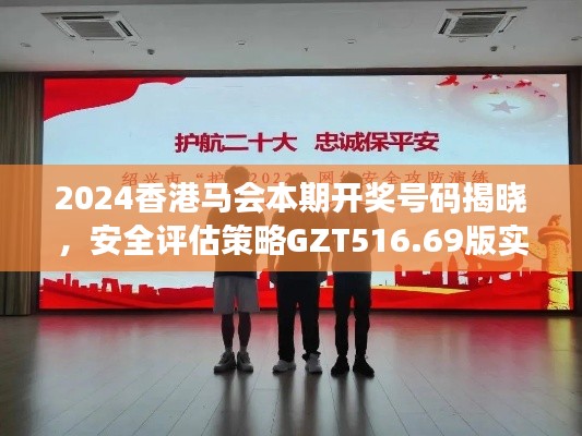2024香港马会本期开奖号码揭晓,安全评估策略GZT516.69版实施