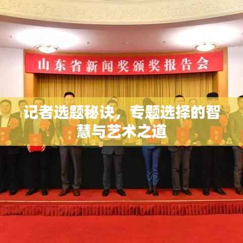 记者选题秘诀,专题选择的智慧与艺术之道