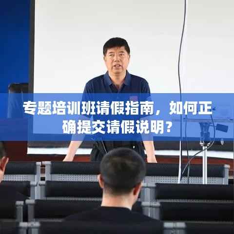 专题培训班请假指南，如何正确提交请假说明？