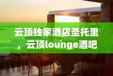 云顶独家酒店圣托里,云顶lounge酒吧