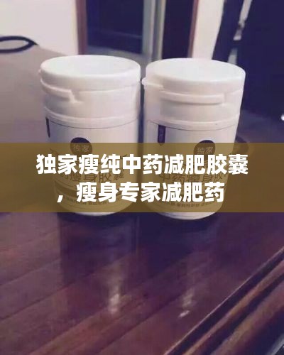 独家瘦纯中药减肥胶囊,瘦身专家减肥药