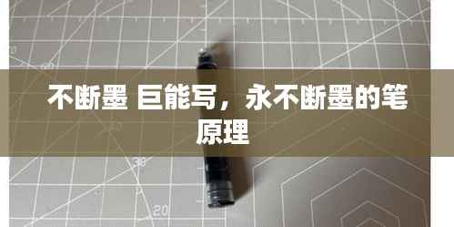 不断墨 巨能写，永不断墨的笔原理 
