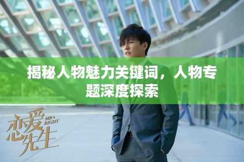 揭秘人物魅力关键词，人物专题深度探索
