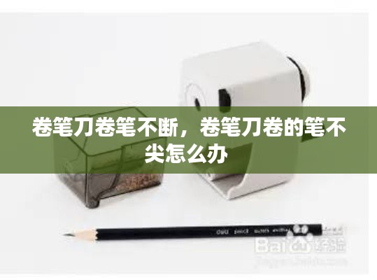 卷笔刀卷笔不断,卷笔刀卷的笔不尖怎么办