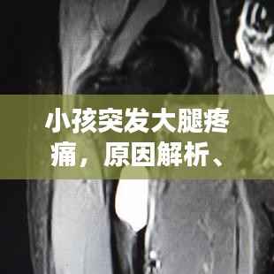 小孩突发大腿疼痛,原因解析、应急处理与预防策略