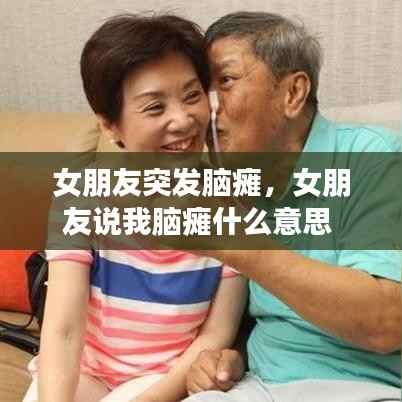 女朋友突发脑瘫，女朋友说我脑瘫什么意思 