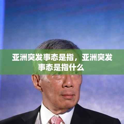 亚洲突发事态是指,亚洲突发事态是指什么