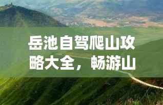 岳池自驾爬山攻略大全，畅游山野，最新指南助你轻松行！