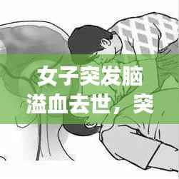 女子突发脑溢血去世,突发脑溢血死亡身体会发生哪些症状?