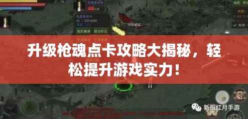 升级枪魂点卡攻略大揭秘,轻松提升游戏实力!