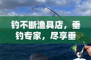 钓不断渔具店，垂钓专家，尽享垂钓乐趣