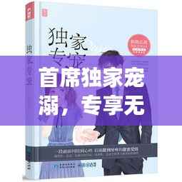 首席独家宠溺,专享无尽宠爱之旅