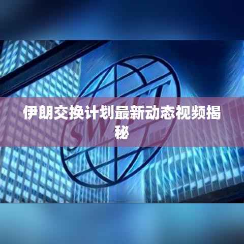 伊朗交换计划最新动态视频揭秘