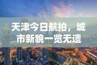 天津今日航拍,城市新貌一览无遗