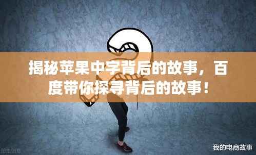 揭秘苹果中字背后的故事,百度带你探寻背后的故事!