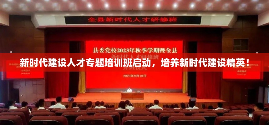 新时代建设人才专题培训班启动,培养新时代建设精英!
