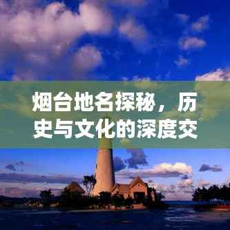 烟台地名探秘,历史与文化的深度交融