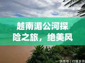 越南湄公河探险之旅,绝美风光与实用攻略全解析