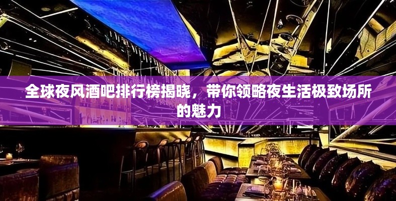 全球夜风酒吧排行榜揭晓,带你领略夜生活极致场所的魅力