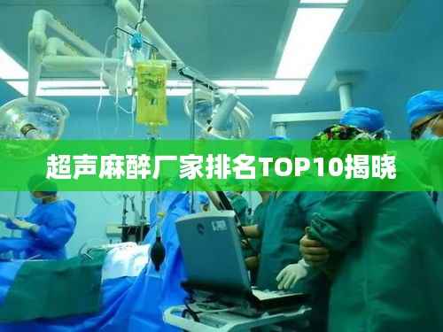 超声麻醉厂家排名TOP10揭晓