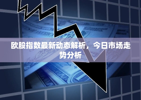 欧股指数最新动态解析,今日市场走势分析
