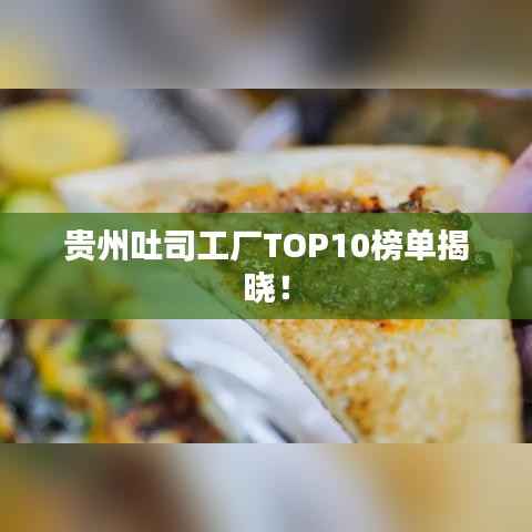贵州吐司工厂TOP10榜单揭晓!