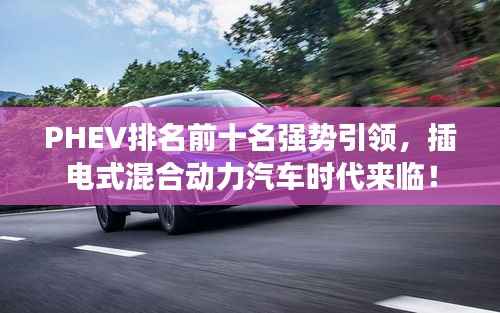 PHEV排名前十名强势引领,插电式混合动力汽车时代来临!