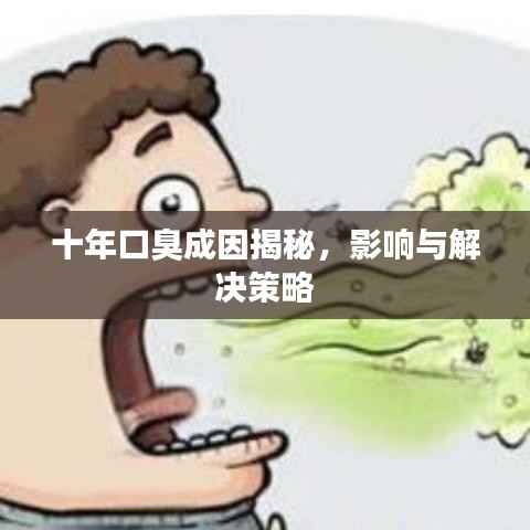 十年口臭成因揭秘,影响与解决策略