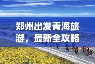 郑州出发青海旅游,最新全攻略来袭!