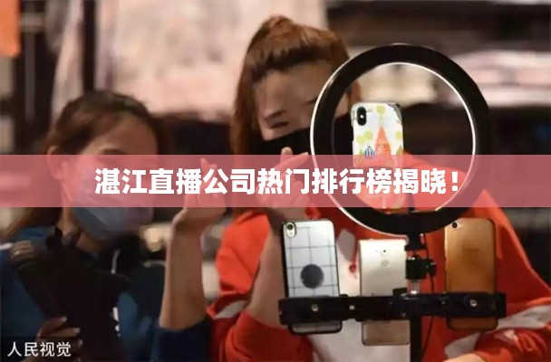 湛江直播公司热门排行榜揭晓!