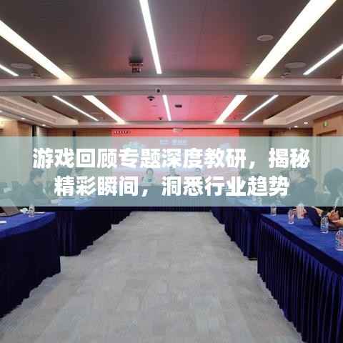 游戏回顾专题深度教研，揭秘精彩瞬间，洞悉行业趋势