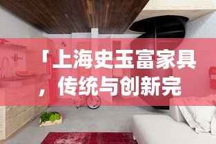 「上海史玉富家具,传统与创新完美交融的典范」百度收录优质标题