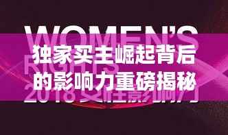 独家买主崛起背后的影响力重磅揭秘